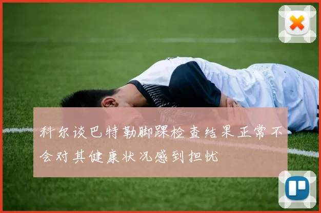 科尔谈巴特勒脚踝检查结果正常不会对其健康状况感到担忧