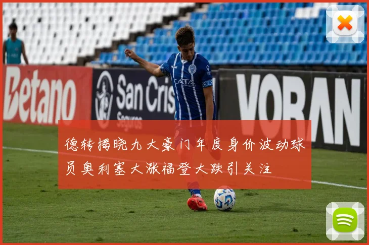 德转揭晓九大豪门年度身价波动球员奥利塞大涨福登大跌引关注