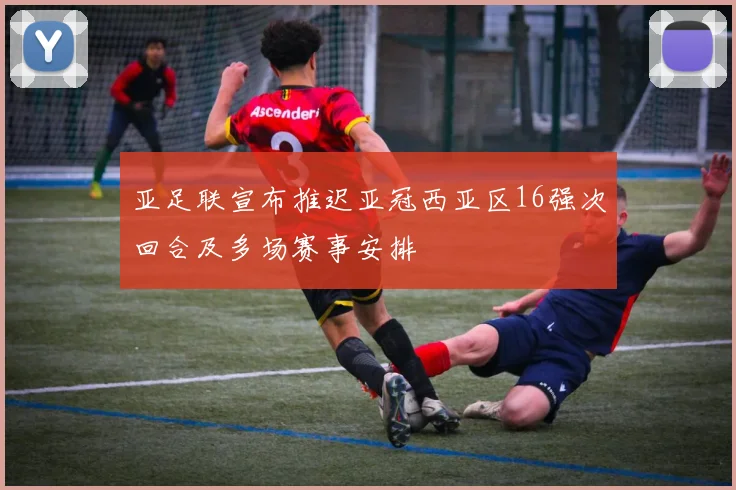 亚足联宣布推迟亚冠西亚区16强次回合及多场赛事安排