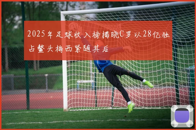 2025年足球收入榜揭晓C罗以28亿独占鳌头梅西紧随其后