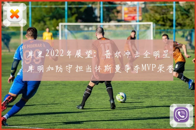 库里2022年展望：普尔冲击全明星库明加防守担当怀斯曼争夺MVP荣誉