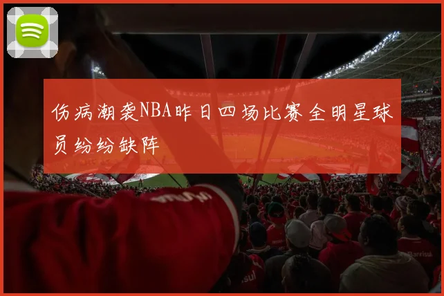 伤病潮袭NBA昨日四场比赛全明星球员纷纷缺阵