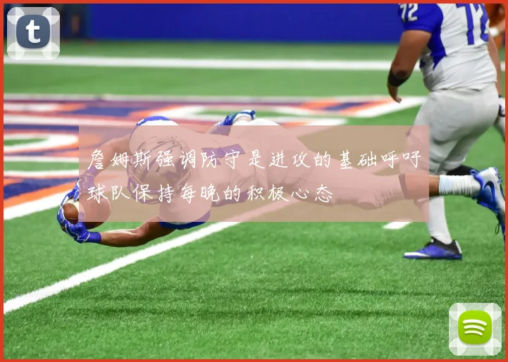 詹姆斯强调防守是进攻的基础呼吁球队保持每晚的积极心态